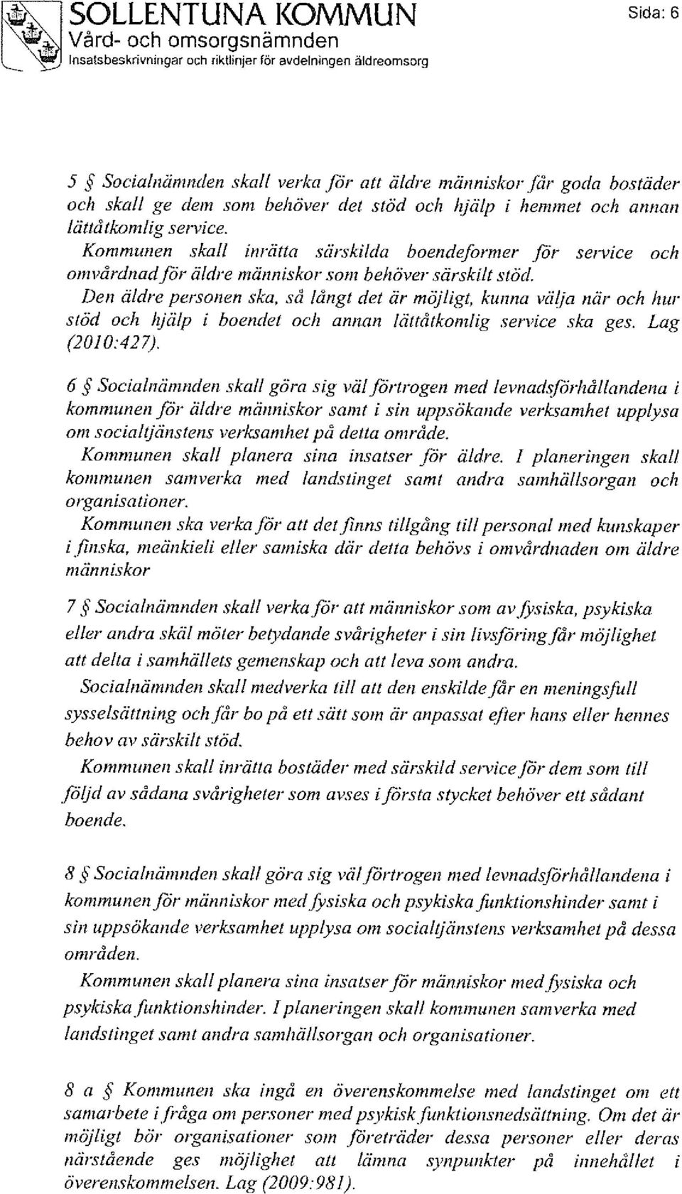 Den äldre personen ska, så långt det är möjligt, kunna välja när och hur stöd och hjälp i boendet och annan lättåtkomlig service ska ges. Lag (2010:427).