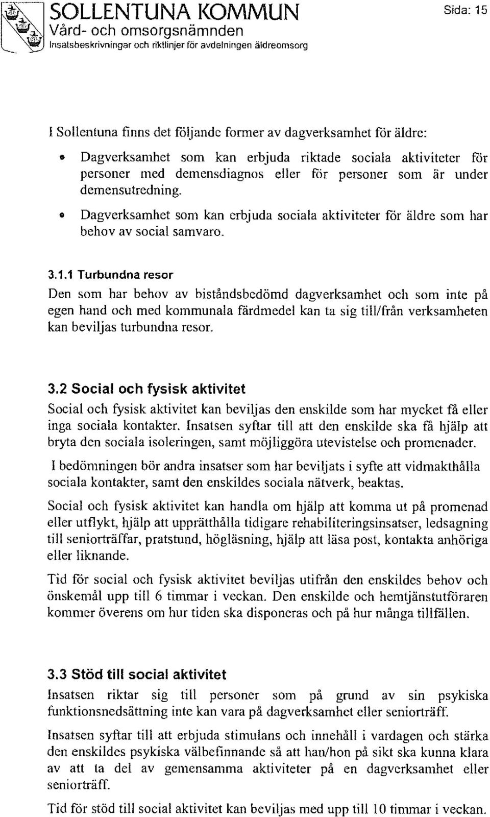 1 Turbundna resor Den som har behov av biståndsbedömd dagverksamhet och som inte på egen hand och med kommunala färdmedel kan ta sig till/från verksamheten kan beviljas turbundna resor. 3.