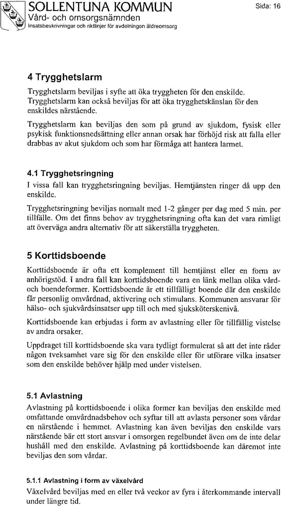 Trygghetslarm kan beviljas den som på grund av sjukdom, fysisk eller psykisk funktionsnedsättning eller annan orsak har förhöjd risk att falla eller drabbas av akut sjukdom och som har förmåga att