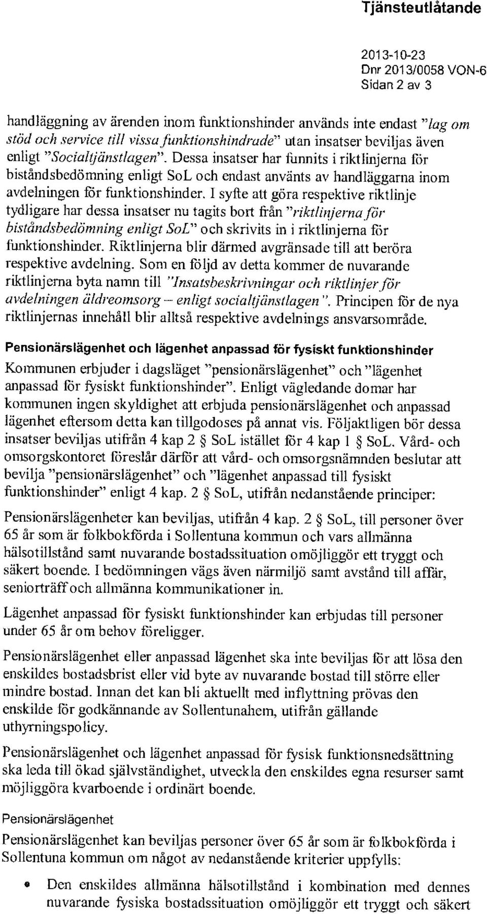 I syfte att göra respektive riktlinje tydligare har dessa insatser nu tagits bort från "riktlinjerna for biståndsbedömning enligt SoL" och skrivits in i riktlinjerna för funktionshinder.