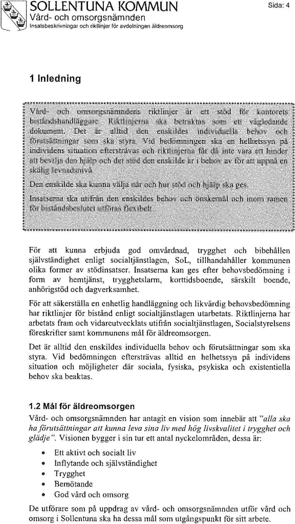 Vid bedömningen ska en helhetssyn på individens situation eftersträvas och riktlinjerna får dä inte vara ett hinder : att bevilja den hjälp och det stöd den enskilde är i behov av för att uppnå en