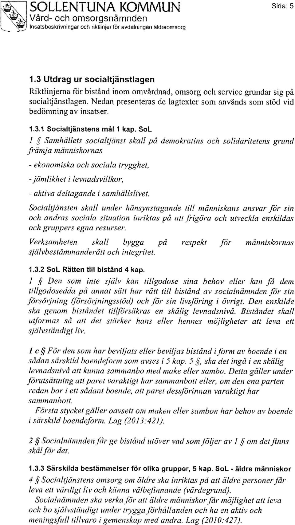 SoL / Samhällets socialtjänst skall på demokratins och solidaritetens grund främja människornas - ekonomiska och sociala trygghet, - jämlikhet i levnadsvillkor, - aktiva deltagande i samhällslivet.