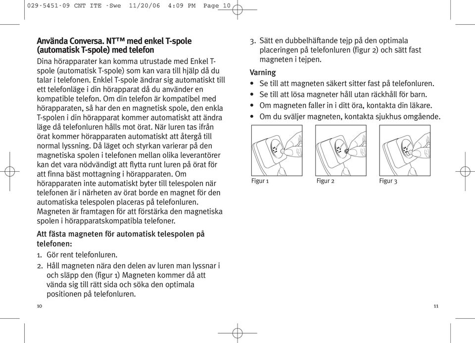 Enklel T-spole ändrar sig automatiskt till ett telefonläge i din hörapparat då du använder en kompatible telefon.