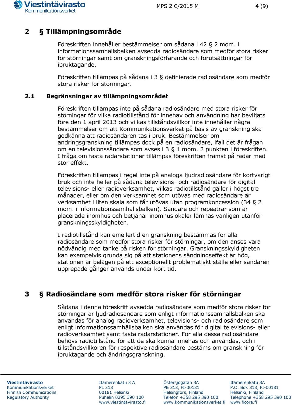 Föreskriften tillämpas på sådana i 3 definierade radiosändare som medför stora risker för störningar. 2.