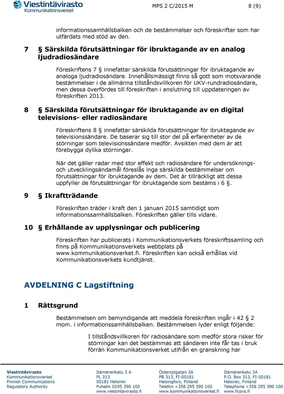 Innehållsmässigt finns så gott som motsvarande bestämmelser i de allmänna tillståndsvillkoren för UKV-rundradiosändare, men dessa överfördes till föreskriften i anslutning till uppdateringen av