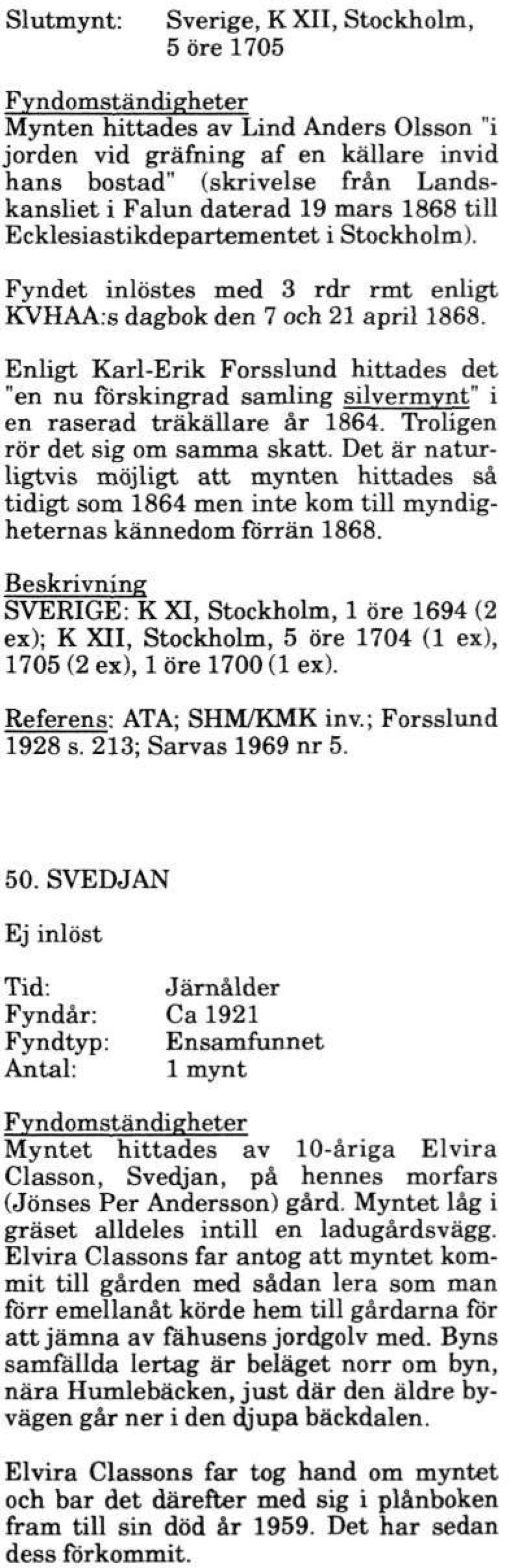 Enligt Karl-Erik Forsslund hittades det "en nu förskingrad samling silvermynt" i en raserad träkällare år 1864. Troligen rör det sig om samma skatt.