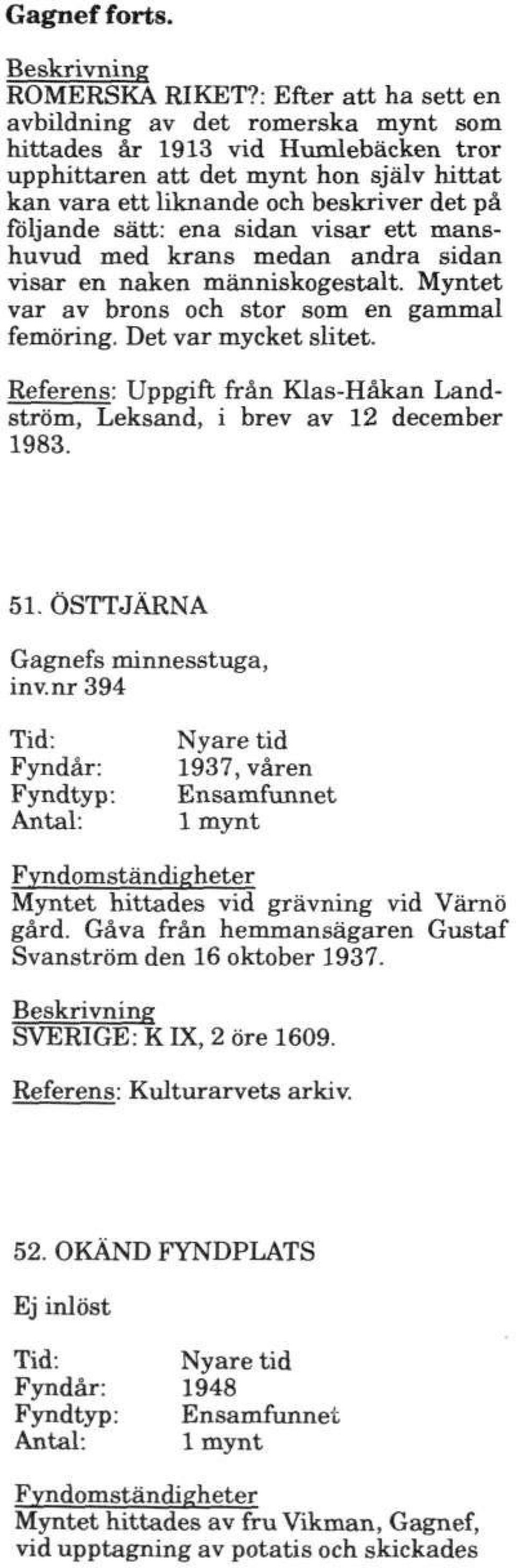 ena sidan visar ett manshuvud med krans medan andra sidan visar en naken människogestalt. Myntet var av brons och stor som en gammal femöring. Det var mycket slitet.