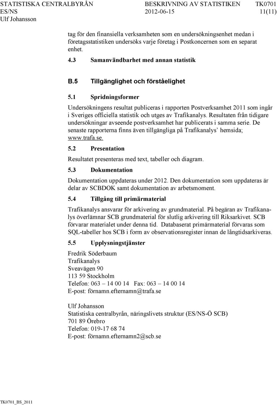 1 Spridningsformer Undersökningens resultat publiceras i rapporten Postverksamhet 2011 som ingår i Sveriges officiella statistik och utges av Trafikanalys.