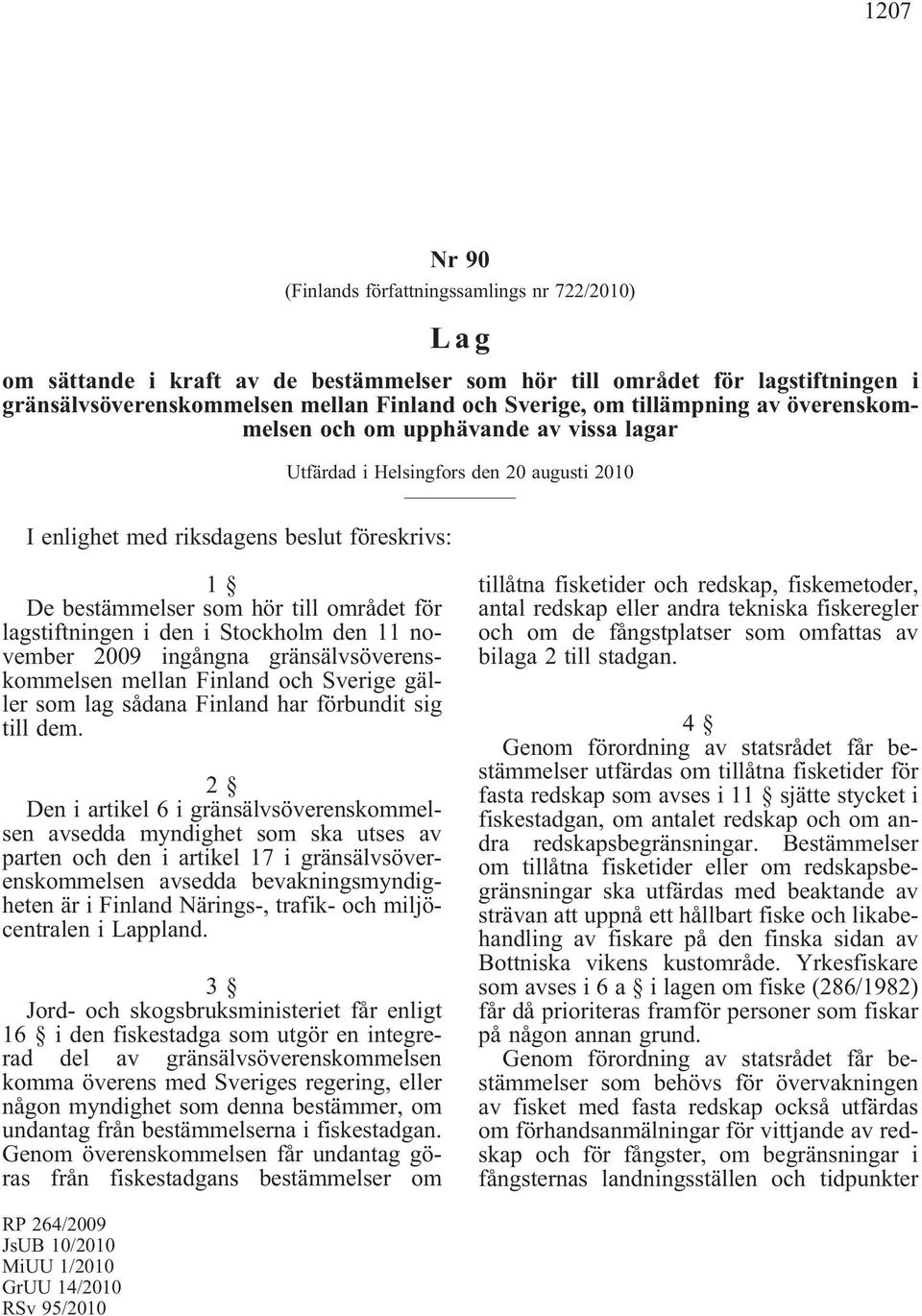 lagstiftningen i den i Stockholm den 11 november 2009 ingångna gränsälvsöverenskommelsen mellan Finland och Sverige gäller som lag sådana Finland har förbundit sig till dem.