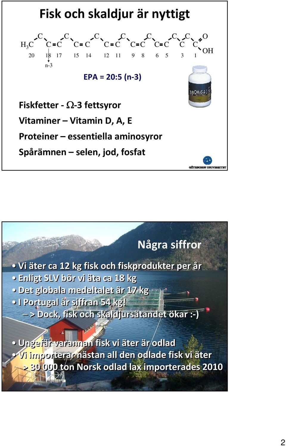 fiskprodukter per år Enligt SLV bör vi äta ca 18 kg Det globala medeltalet är 17 kg I Portugal är siffran 54 kg!