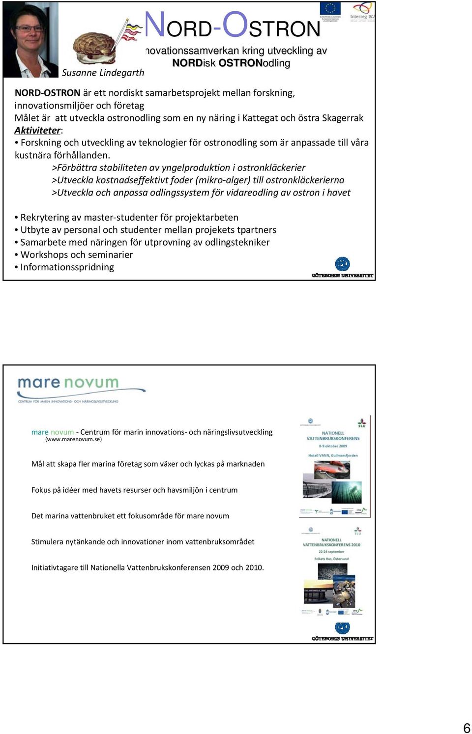 >Förbättra stabiliteten av yngelproduktion i ostronkläckerier >Utveckla kostnadseffektivt foder (mikro alger) till ostronkläckerierna >Utveckla och anpassa odlingssystem för vidareodling av ostron i