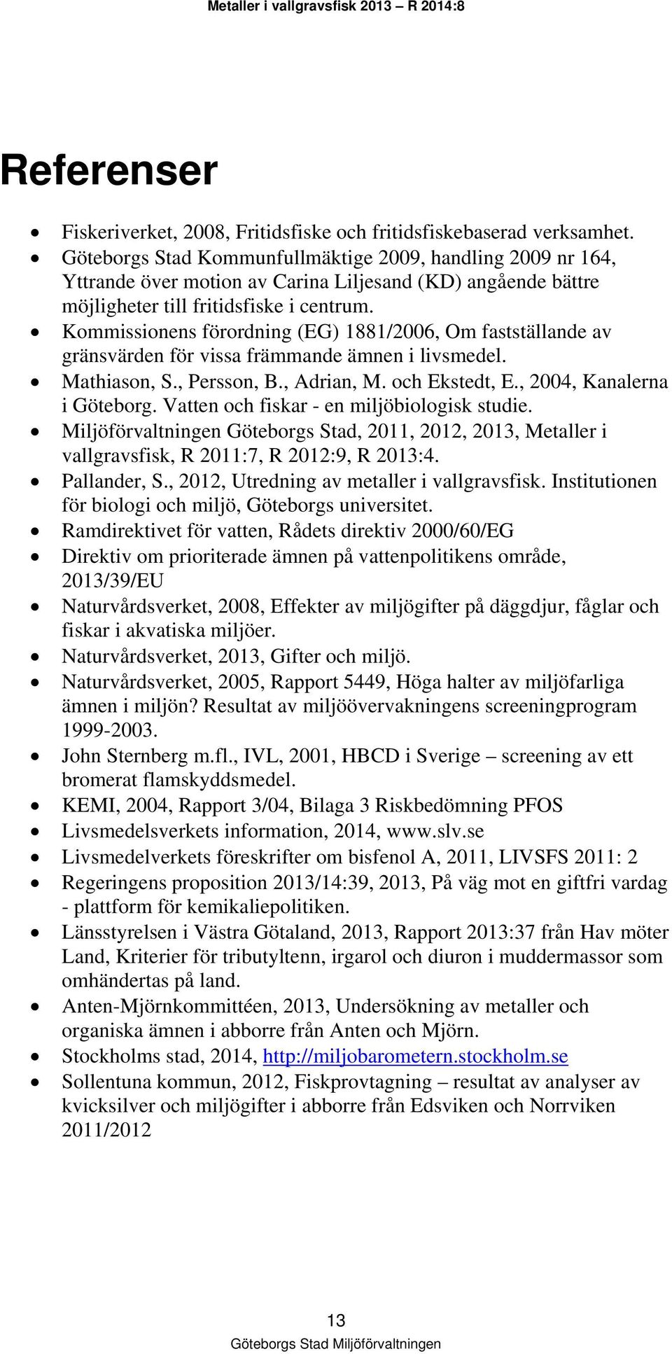 Kommissionens förordning (EG) 1881/2006, Om fastställande av gränsvärden för vissa främmande ämnen i livsmedel. Mathiason, S., Persson, B., Adrian, M. och Ekstedt, E., 2004, Kanalerna i Göteborg.