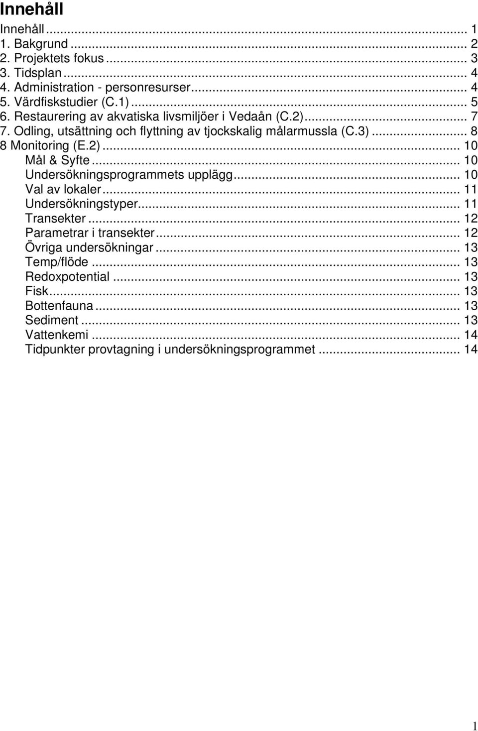 .. 10 Undersökningsprogrammets upplägg... 10 Val av lokaler... 11 Undersökningstyper... 11 Transekter... 12 Parametrar i transekter... 12 Övriga undersökningar.