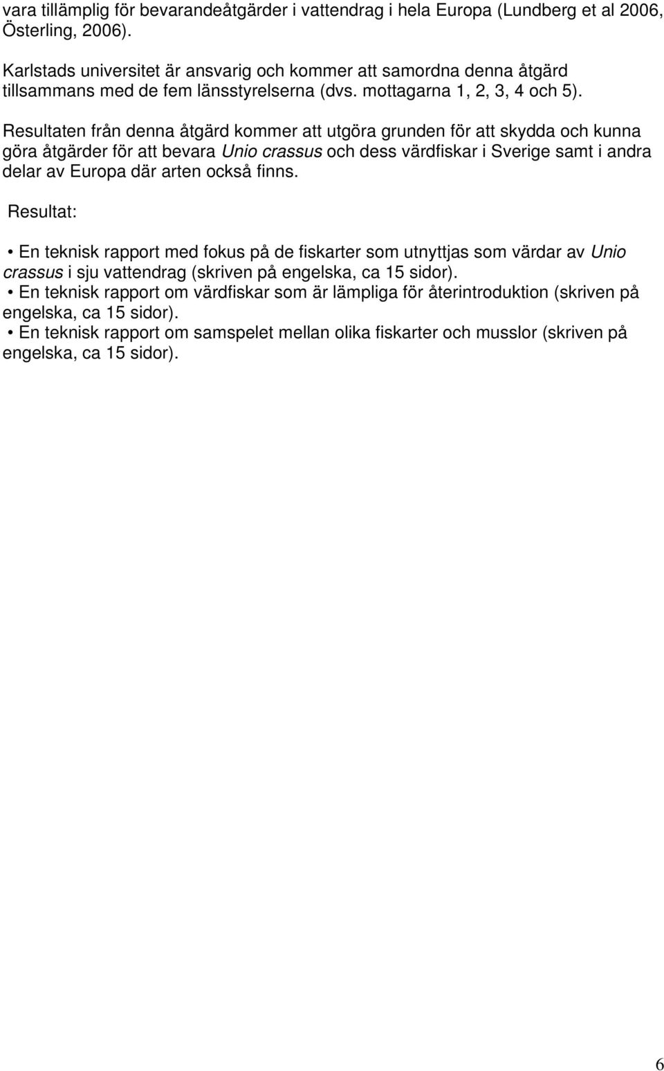 Resultaten från denna åtgärd kommer att utgöra grunden för att skydda och kunna göra åtgärder för att bevara Unio crassus och dess värdfiskar i Sverige samt i andra delar av Europa där arten också