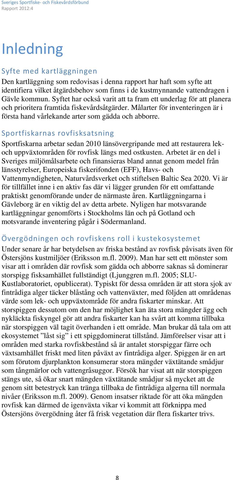 Sportfiskarnas rovfisksatsning Sportfiskarna arbetar sedan 2010 länsövergripande med att restaurera lekoch uppväxtområden för rovfisk längs med ostkusten.