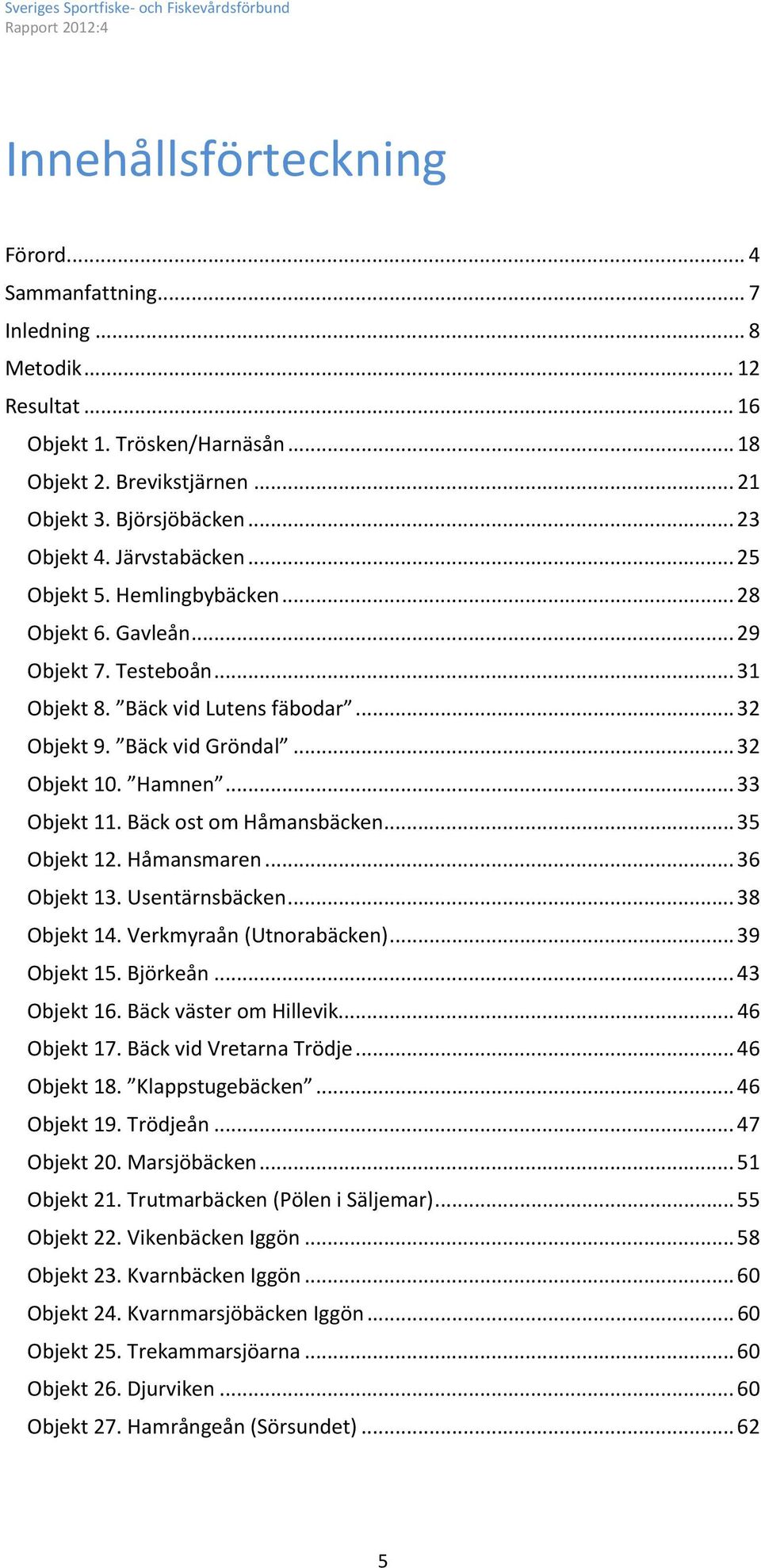 .. 33 Objekt 11. Bäck ost om Håmansbäcken... 35 Objekt 12. Håmansmaren... 36 Objekt 13. Usentärnsbäcken... 38 Objekt 14. Verkmyraån (Utnorabäcken)... 39 Objekt 15. Björkeån... 43 Objekt 16.