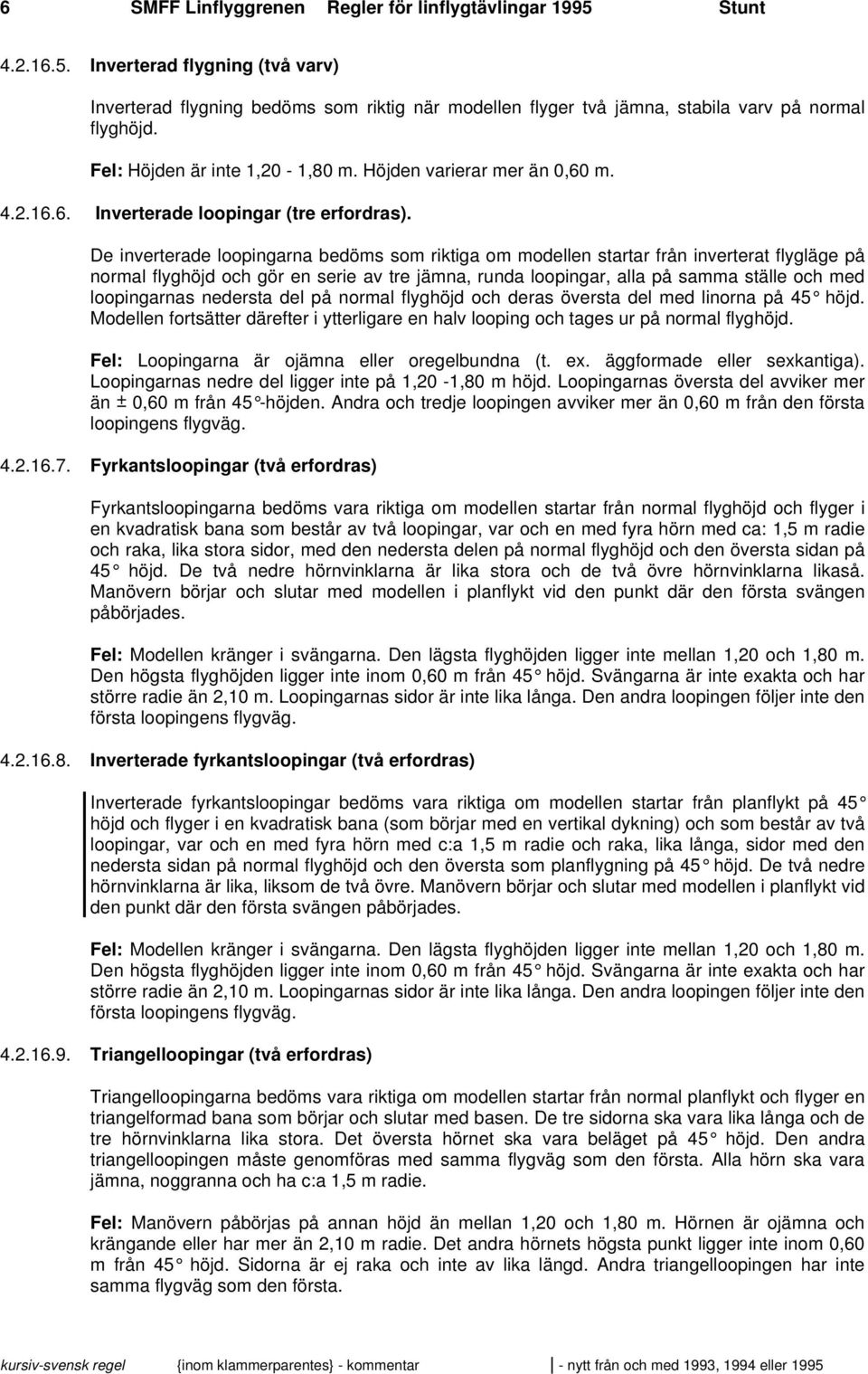 De inverterade loopingarna bedöms som riktiga om modellen startar från inverterat flygläge på normal flyghöjd och gör en serie av tre jämna, runda loopingar, alla på samma ställe och med loopingarnas