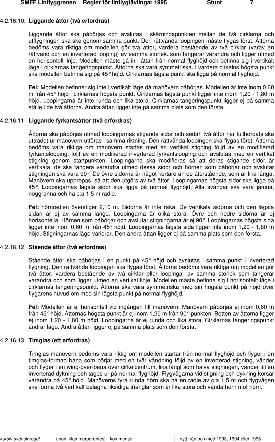 Den rättvända loopingen måste flygas först. Åttorna bedöms vara riktiga om modellen gör två åttor, vardera bestående av två cirklar (varav en rättvänd och en inverterad looping) av samma storlek.