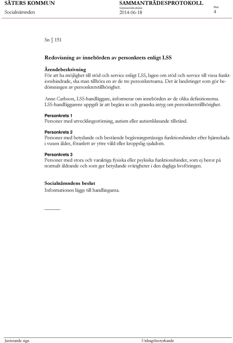 LSS-handläggarens uppgift är att begära in och granska intyg om personkretstillhörighet. Personkrets 1 Personer med utvecklingsstörning, autism eller autismliknande tillstånd.