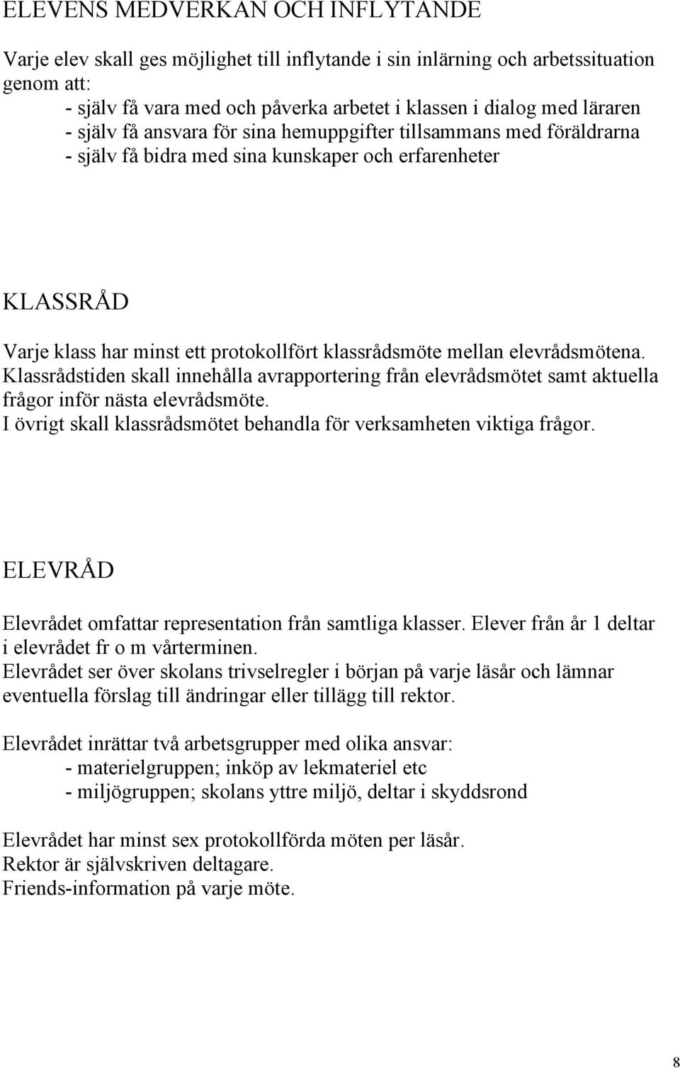 elevrådsmötena. Klassrådstiden skall innehålla avrapportering från elevrådsmötet samt aktuella frågor inför nästa elevrådsmöte. I övrigt skall klassrådsmötet behandla för verksamheten viktiga frågor.