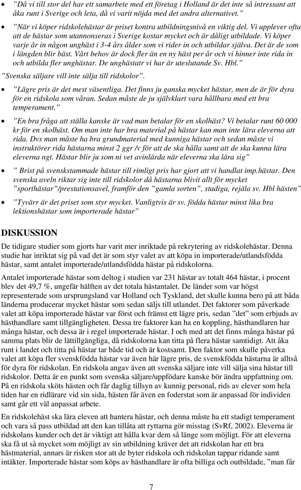 Vi köper varje år in någon unghäst i 3-4 års ålder som vi rider in och utbildar själva. Det är de som i längden blir bäst.