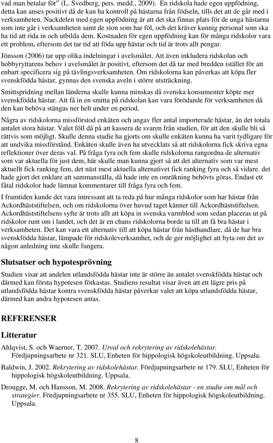 Nackdelen med egen uppfödning är att det ska finnas plats för de unga hästarna som inte går i verksamheten samt de ston som har föl, och det kräver kunnig personal som ska ha tid att rida in och