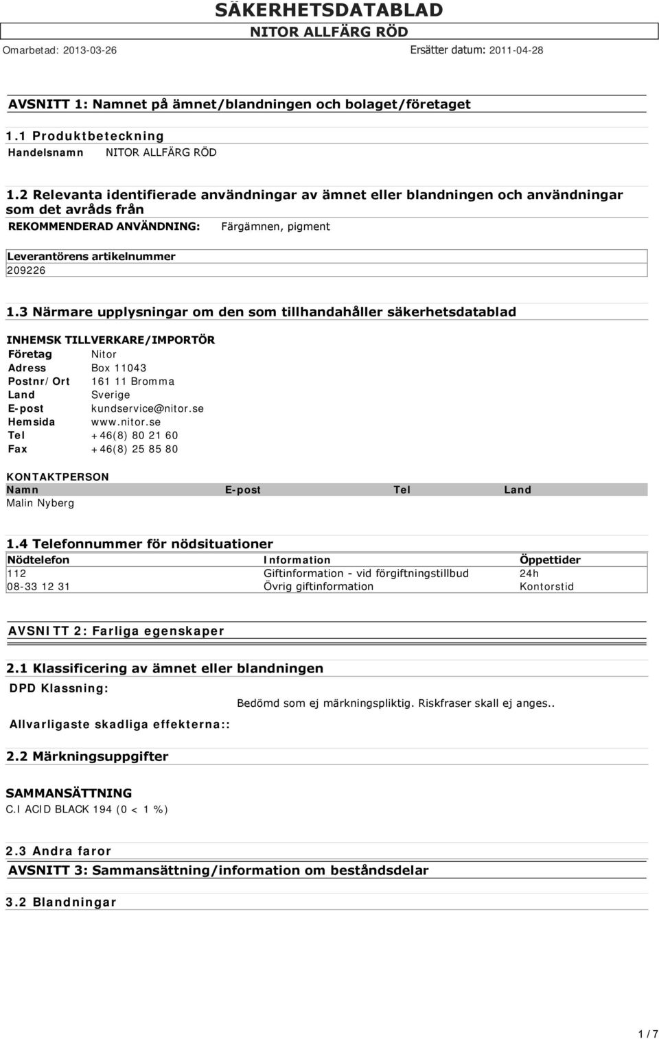 3 Närmare upplysningar om den som tillhandahåller säkerhetsdatablad INHEMSK TILLVERKARE/IMPORTÖR Företag Nitor Adress Box 11043 Postnr/Ort 161 11 Bromma Land Sverige E-post kundservice@nitor.