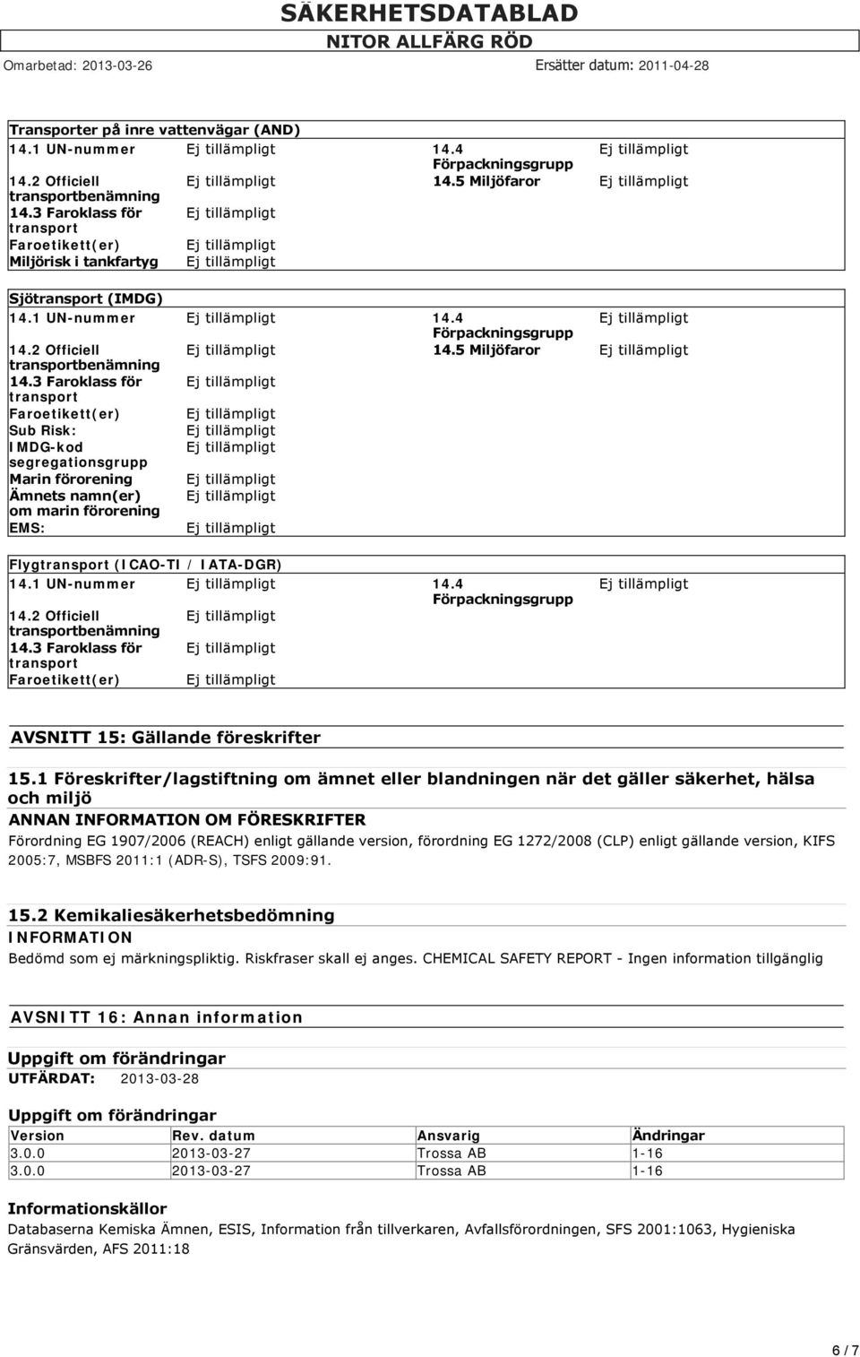 3 Faroklass för Faroetikett(er) Sub Risk: IMDG-kod segregationsgrupp Marin förorening Ämnets namn(er) om marin förorening EMS: Flyg (ICAO-TI / IATA-DGR) 14.1 UN-nummer 14.4 14.2 Officiell 14.