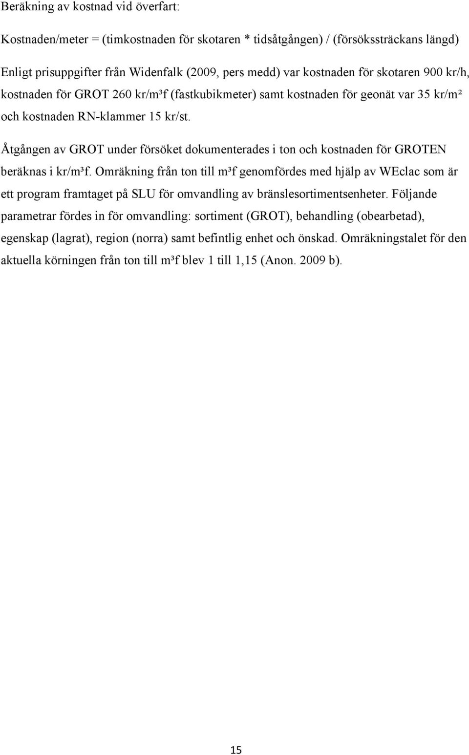 Åtgången av GROT under försöket dokumenterades i ton och kostnaden för GROTEN beräknas i kr/m³f.