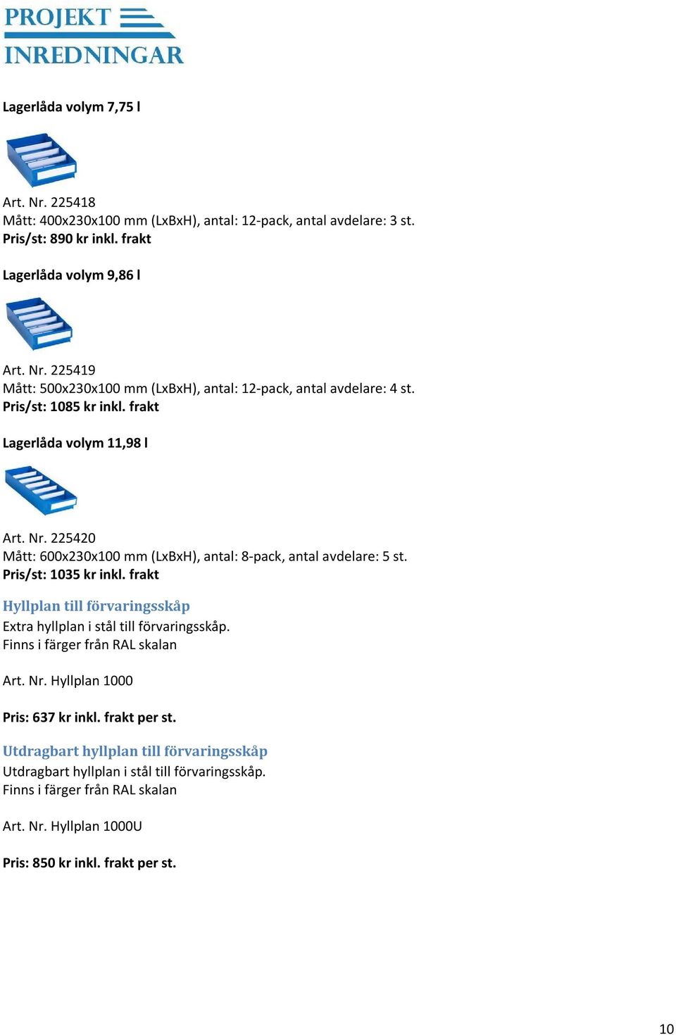 frakt Hyllplan till förvaringsskåp Extra hyllplan i stål till förvaringsskåp. Finns i färger från RAL skalan Art. Nr. Hyllplan 1000 Pris: 637 kr inkl. frakt per st.