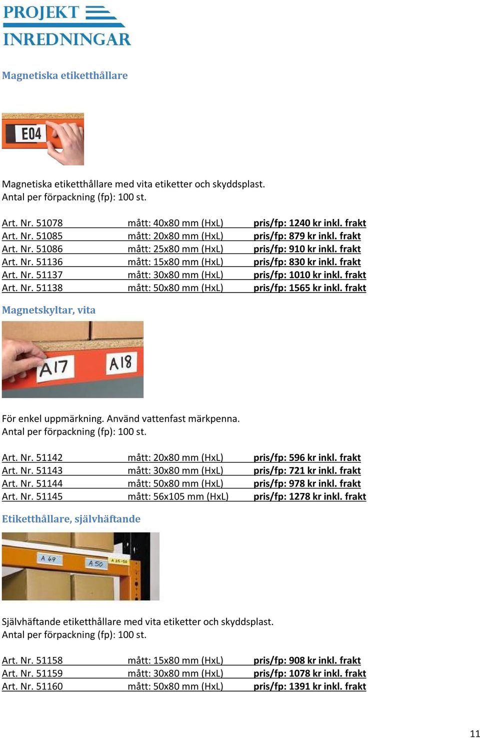 frakt Art. Nr. 51138 mått: 50x80 mm (HxL) pris/fp: 1565 kr inkl. frakt Magnetskyltar, vita För enkel uppmärkning. Använd vattenfast märkpenna. Antal per förpackning (fp): 100 st. Art. Nr. 51142 mått: 20x80 mm (HxL) pris/fp: 596 kr inkl.