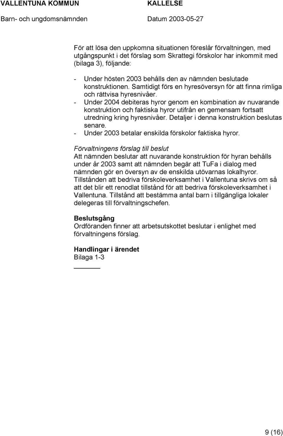 - Under 2004 debiteras hyror genom en kombination av nuvarande konstruktion och faktiska hyror utifrån en gemensam fortsatt utredning kring hyresnivåer. Detaljer i denna konstruktion beslutas senare.