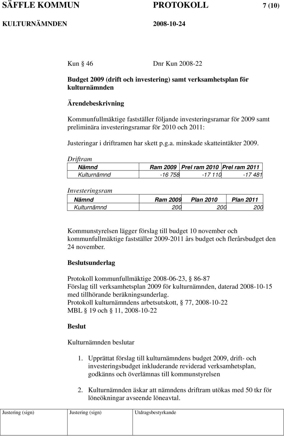 Driftram Nämnd Ram 2009 Prel ram 2010 Prel ram 2011 Kulturnämnd -16 758-17 110-17 481 Investeringsram Nämnd Ram 2009 Plan 2010 Plan 2011 Kulturnämnd 200 200 200 Kommunstyrelsen lägger förslag till