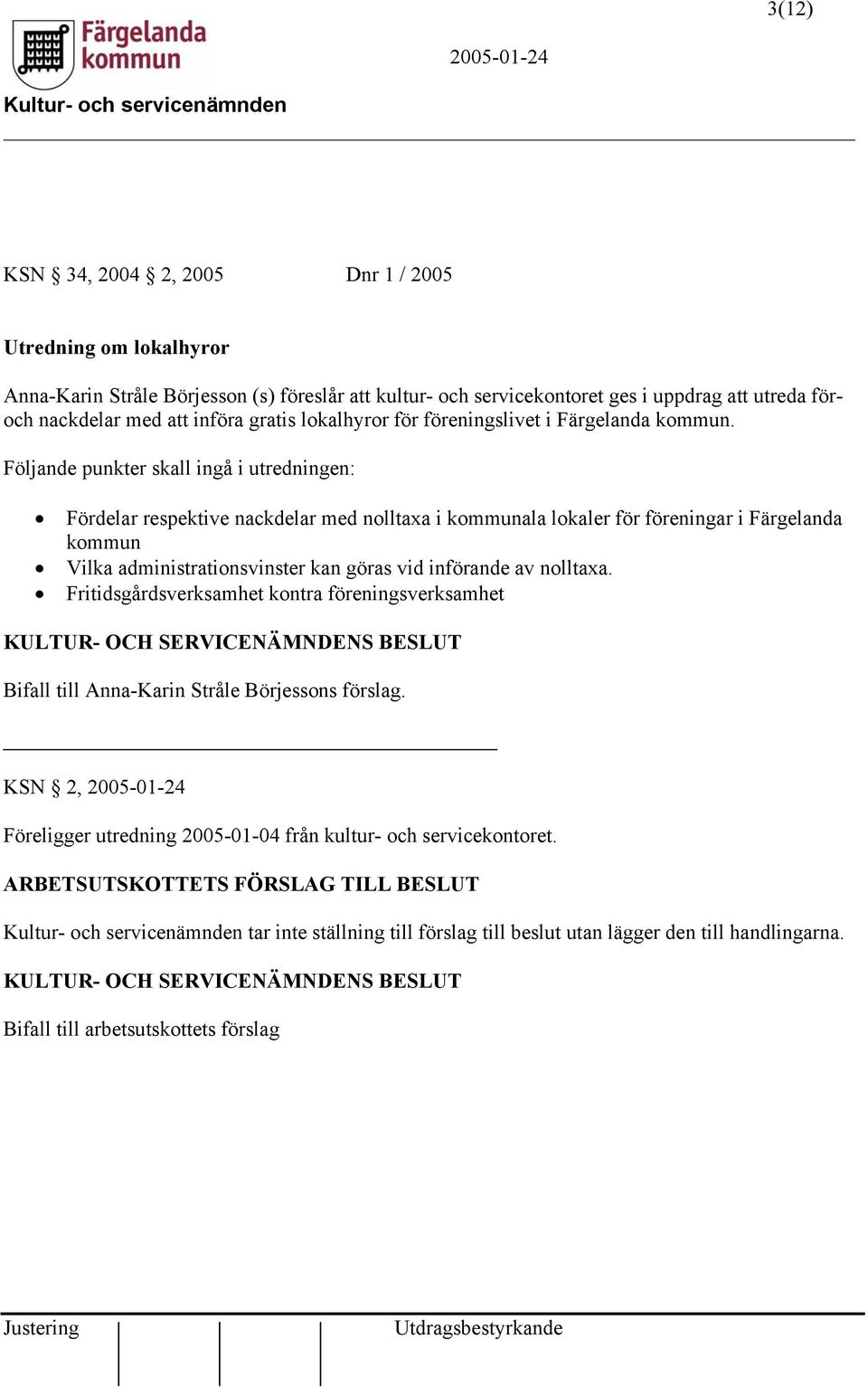 Följande punkter skall ingå i utredningen: Fördelar respektive nackdelar med nolltaxa i kommunala lokaler för föreningar i Färgelanda kommun Vilka administrationsvinster kan göras vid