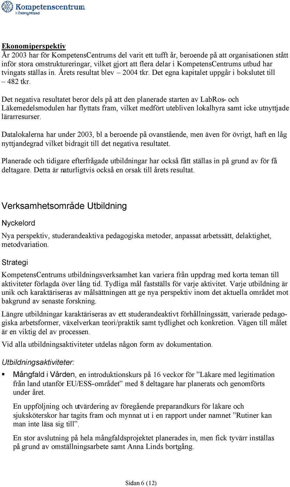 Det negativa resultatet beror dels på att den planerade starten av LabRos- och Läkemedelsmodulen har flyttats fram, vilket medfört utebliven lokalhyra samt icke utnyttjade lärarresurser.