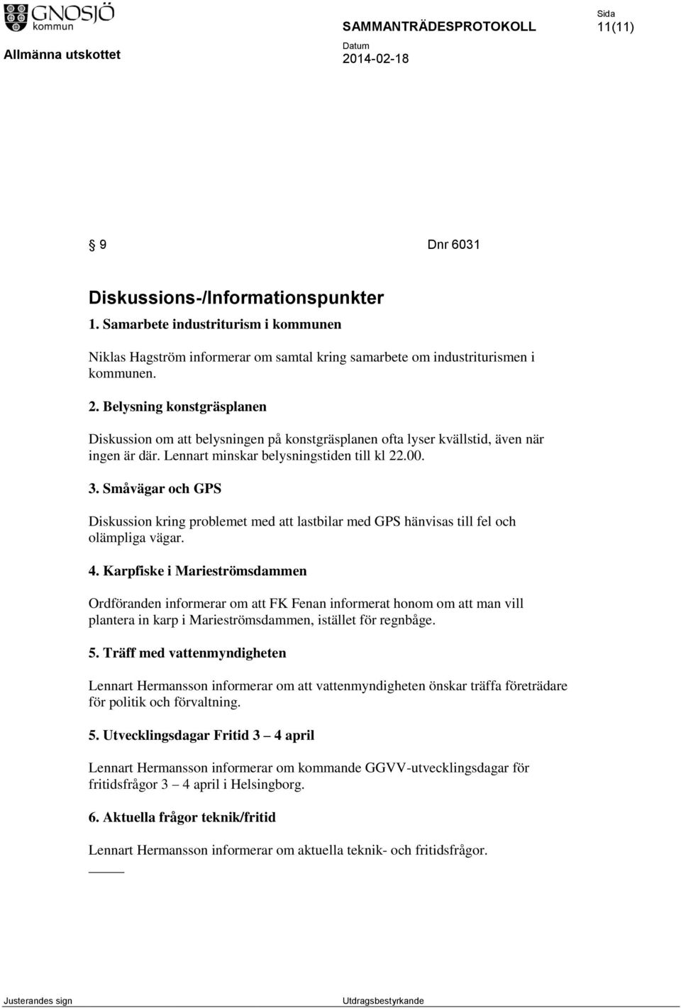 Småvägar och GPS Diskussion kring problemet med att lastbilar med GPS hänvisas till fel och olämpliga vägar. 4.
