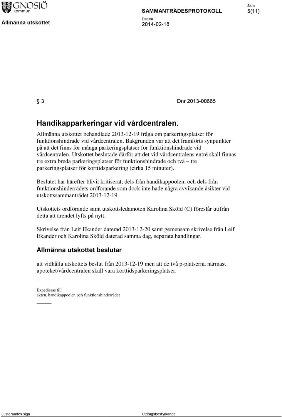 Utskottet beslutade därför att det vid vårdcentralens entré skall finnas tre extra breda parkeringsplatser för funktionshindrade och två tre parkeringsplatser för korttidsparkering (cirka 15 minuter).