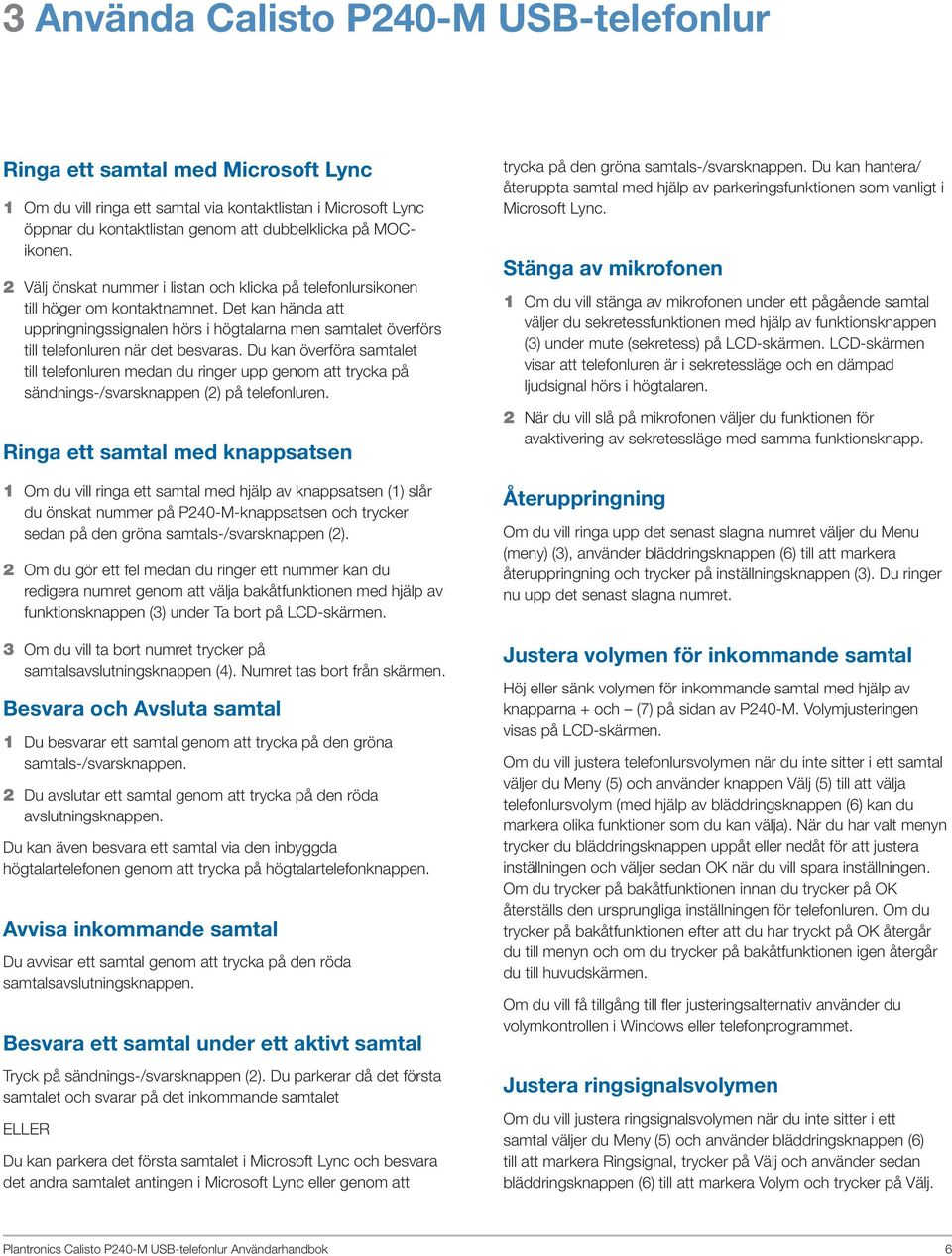 Det kan hända att uppringningssignalen hörs i högtalarna men samtalet överförs till telefonluren när det besvaras.