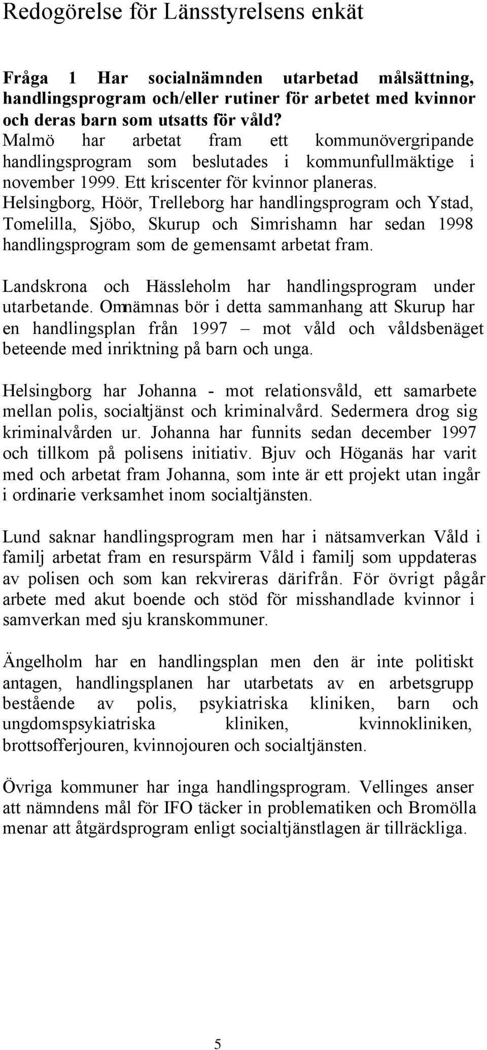 Helsingborg, Höör, Trelleborg har handlingsprogram och Ystad, Tomelilla, Sjöbo, Skurup och Simrishamn har sedan 1998 handlingsprogram som de gemensamt arbetat fram.