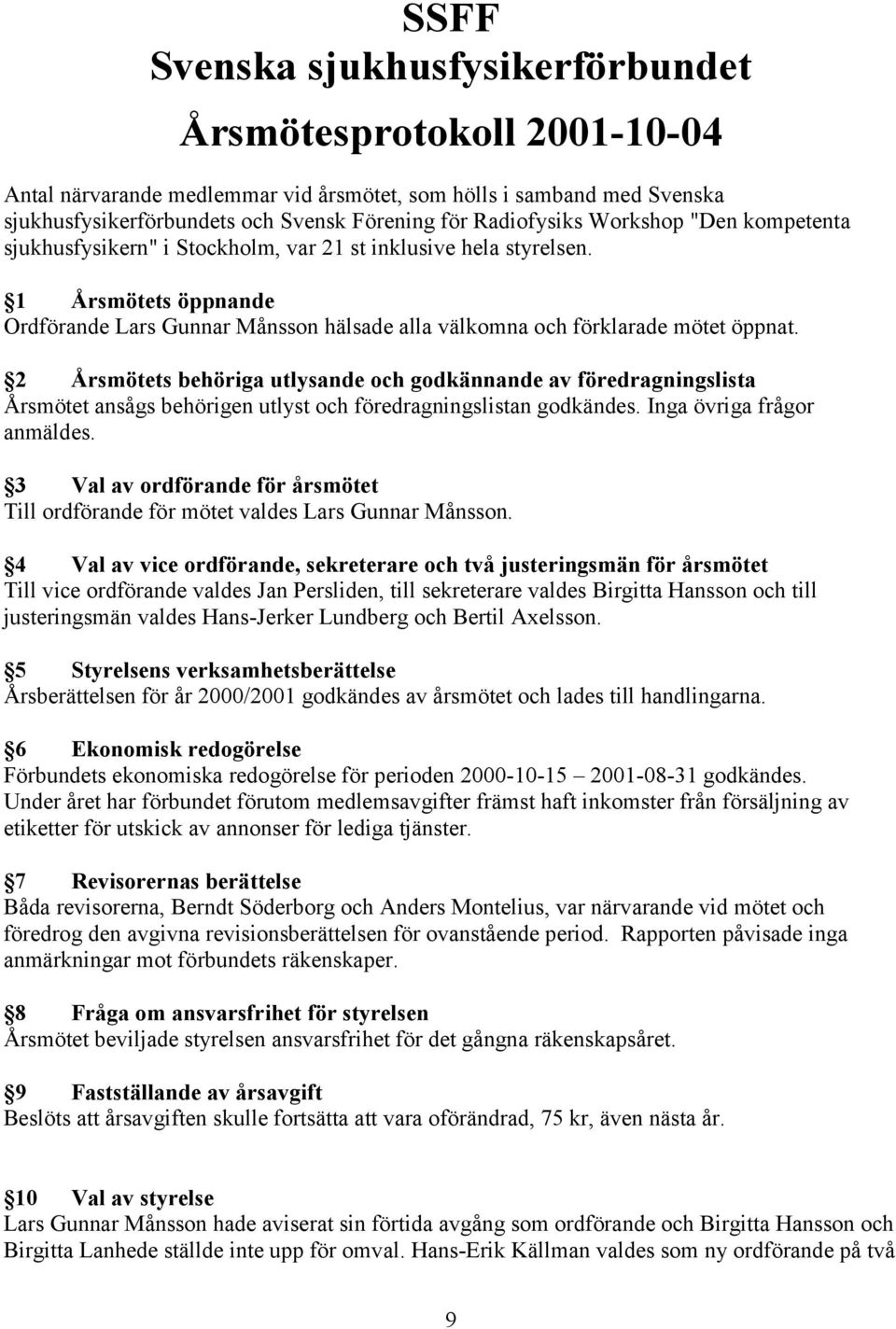 2 Årsmötets behöriga utlysande och godkännande av föredragningslista Årsmötet ansågs behörigen utlyst och föredragningslistan godkändes. Inga övriga frågor anmäldes.