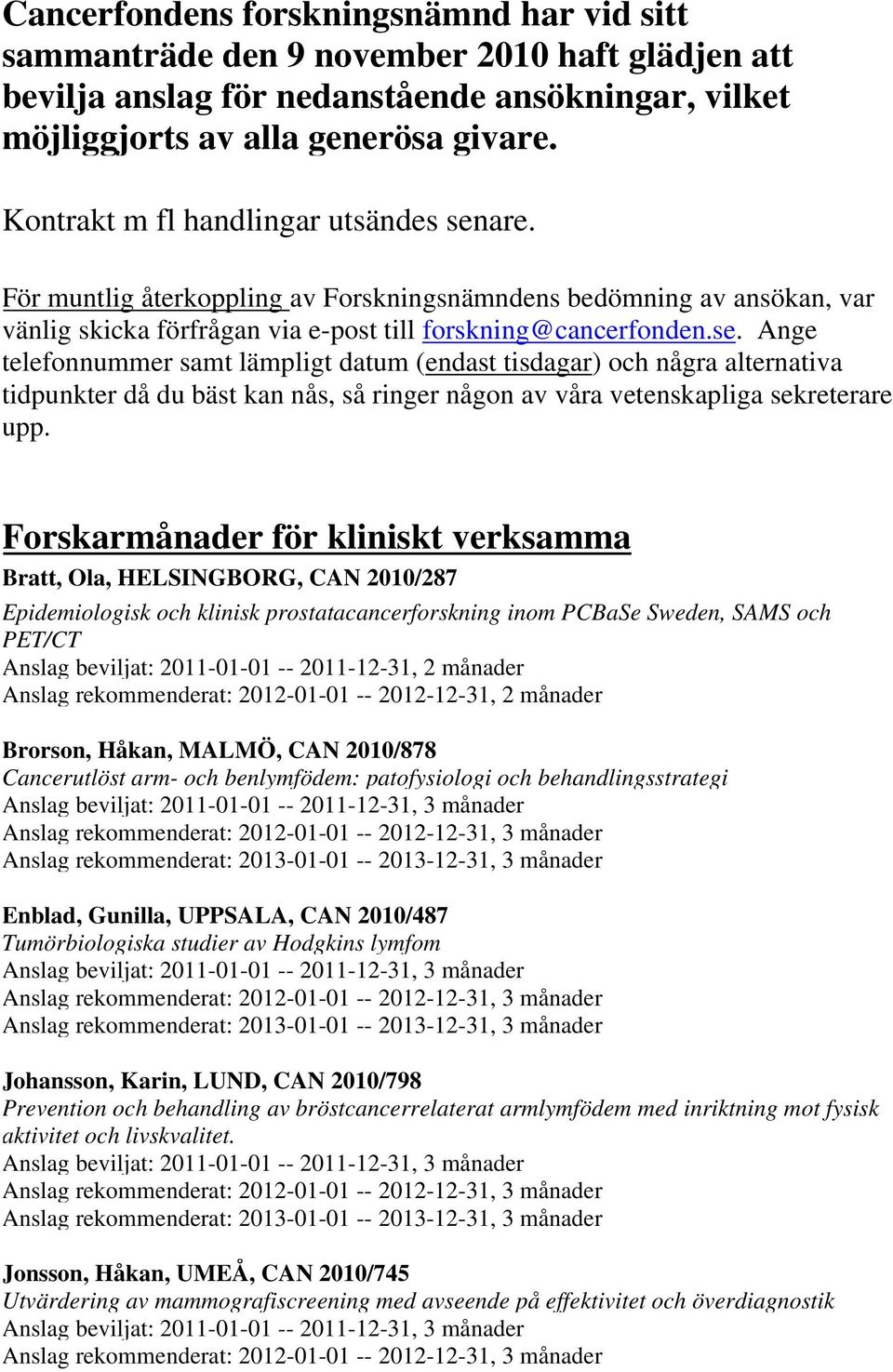 are. För muntlig återkoppling av Forskningsnämndens bedömning av ansökan, var vänlig skicka förfrågan via e-post till forskning@cancerfonden.se.