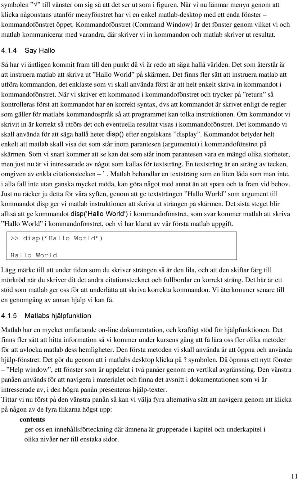 Kommandofönstret (Command Window) är det fönster genom vilket vi och matlab kommunicerar med varandra, där skriver vi in kommandon och matlab skriver ut resultat. 4.1.