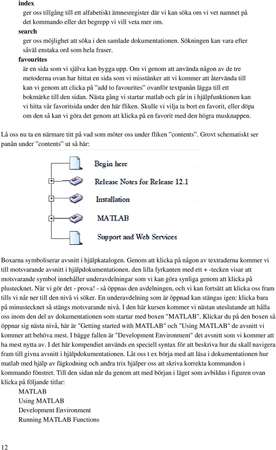 Om vi genom att använda någon av de tre metoderna ovan har hittat en sida som vi misstänker att vi kommer att återvända till kan vi genom att clicka på add to favourites ovanför textpanån lägga till