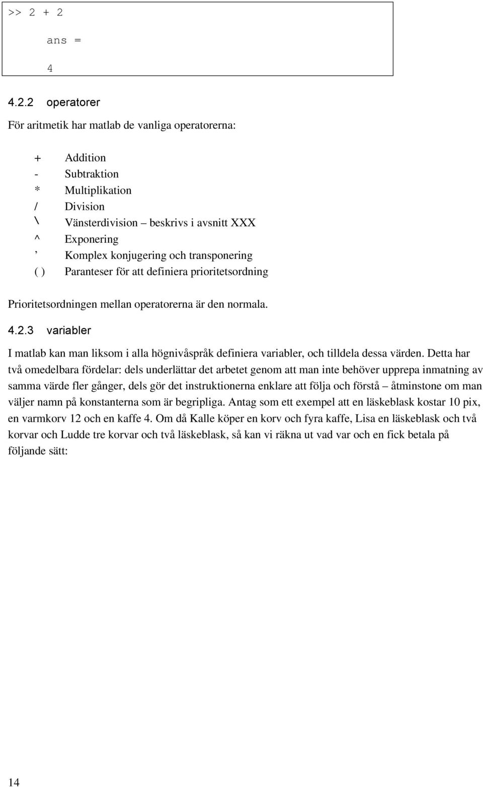 3 variabler I matlab kan man liksom i alla högnivåspråk definiera variabler, och tilldela dessa värden.