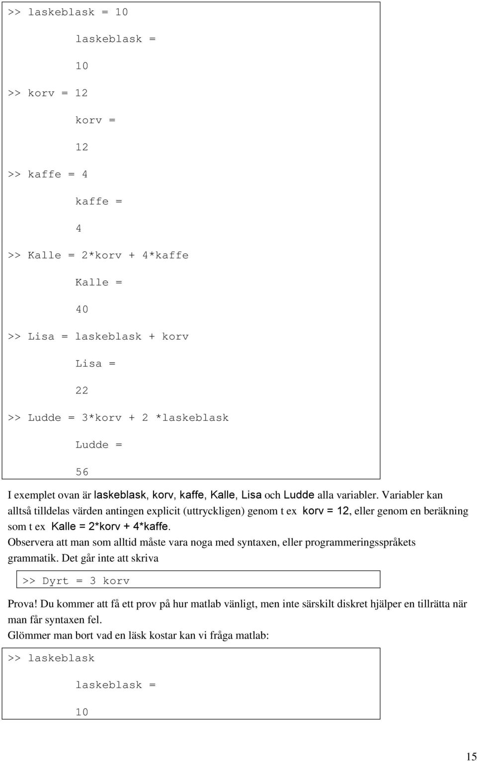 Variabler kan alltså tilldelas värden antingen explicit (uttryckligen) genom t ex korv = 12, eller genom en beräkning som t ex Kalle = 2*korv + 4*kaffe.