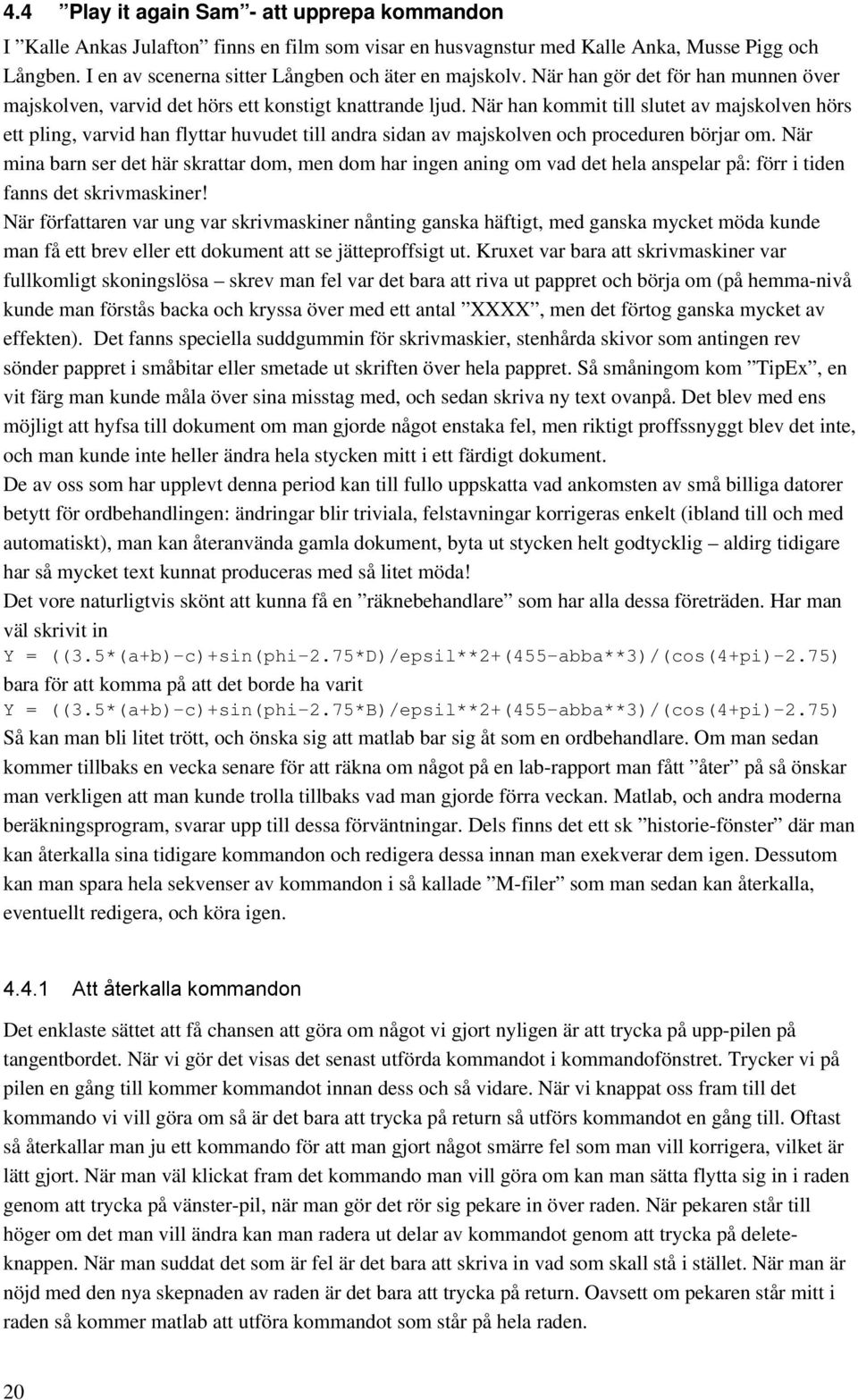 När han kommit till slutet av majskolven hörs ett pling, varvid han flyttar huvudet till andra sidan av majskolven och proceduren börjar om.