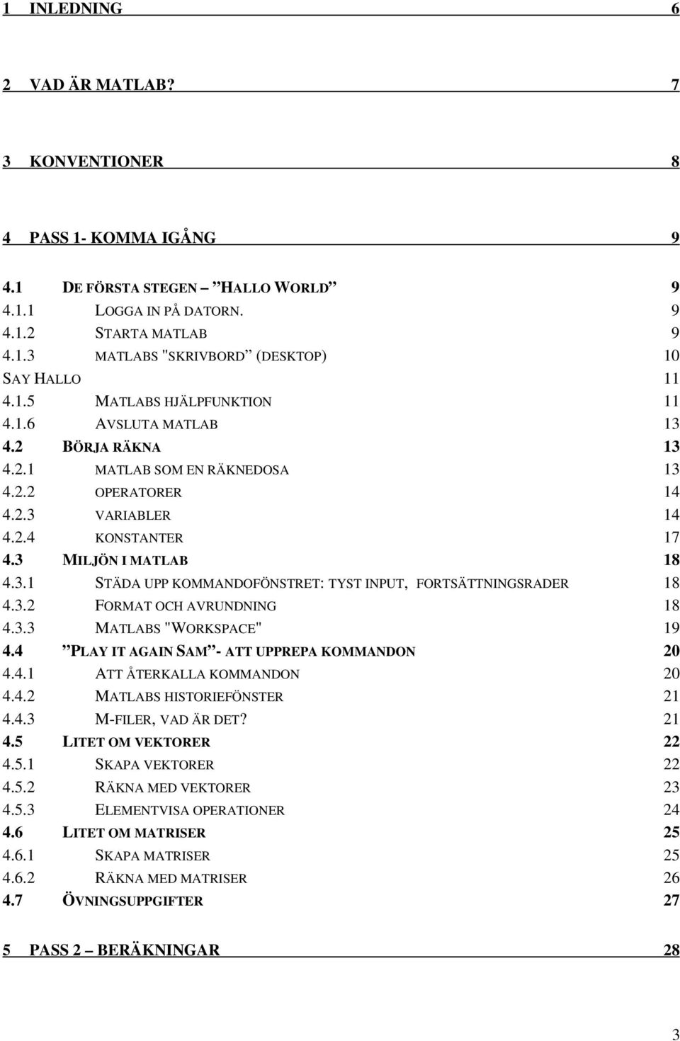 3.2 FORMAT OCH AVRUNDNING 18 4.3.3 MATLABS "WORKSPACE" 19 4.4 PLAY IT AGAIN SAM - ATT UPPREPA KOMMANDON 20 4.4.1 ATT ÅTERKALLA KOMMANDON 20 4.4.2 MATLABS HISTORIEFÖNSTER 21 4.4.3 M-FILER, VAD ÄR DET?