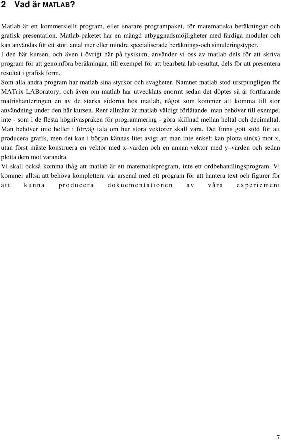 I den här kursen, och även i övrigt här på fysikum, använder vi oss av matlab dels för att skriva program för att genomföra beräkningar, till exempel för att bearbeta lab-resultat, dels för att