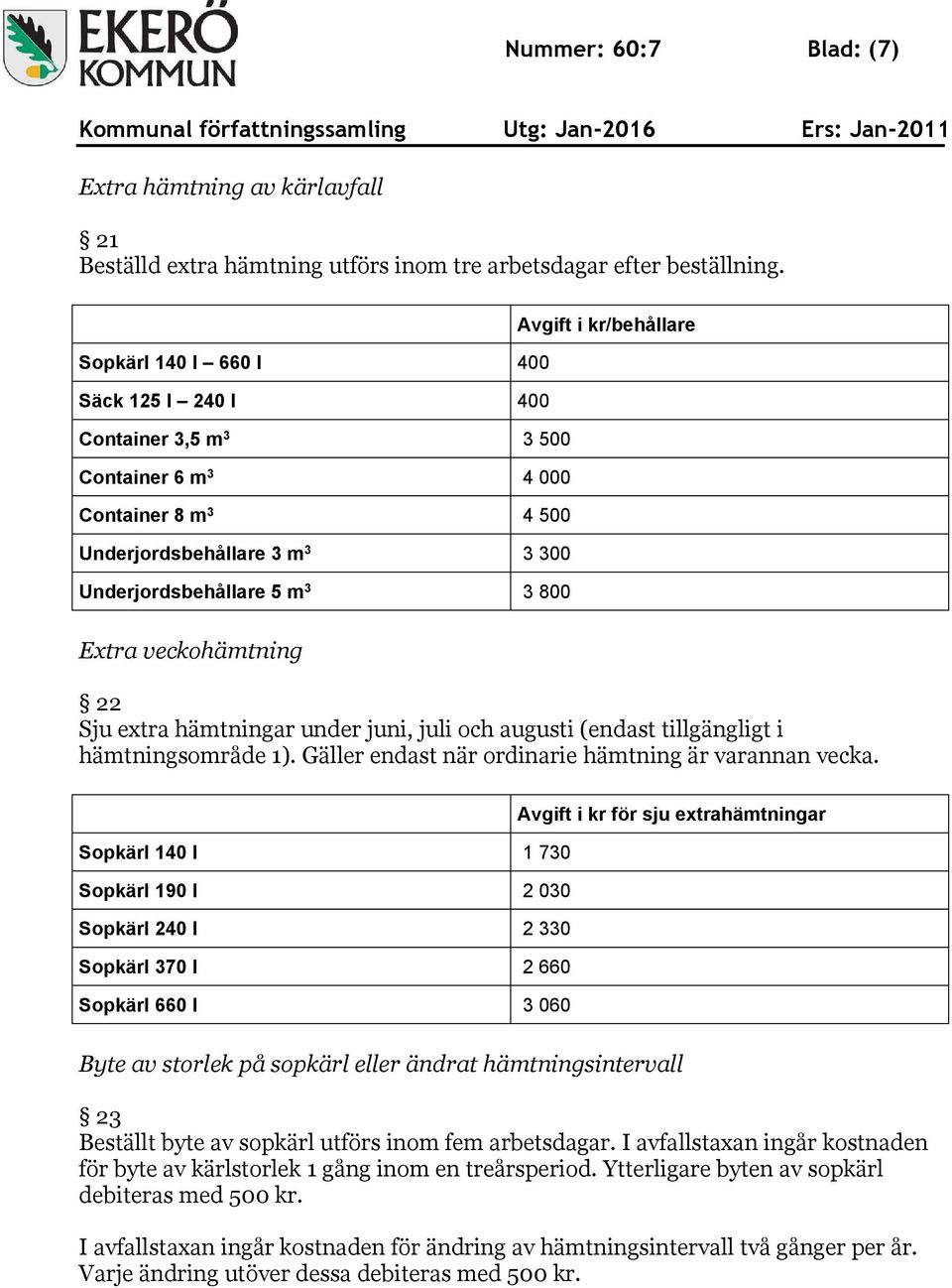 Extra veckohämtning 22 Sju extra hämtningar under juni, juli och augusti (endast tillgängligt i hämtningsområde 1). Gäller endast när ordinarie hämtning är varannan vecka.