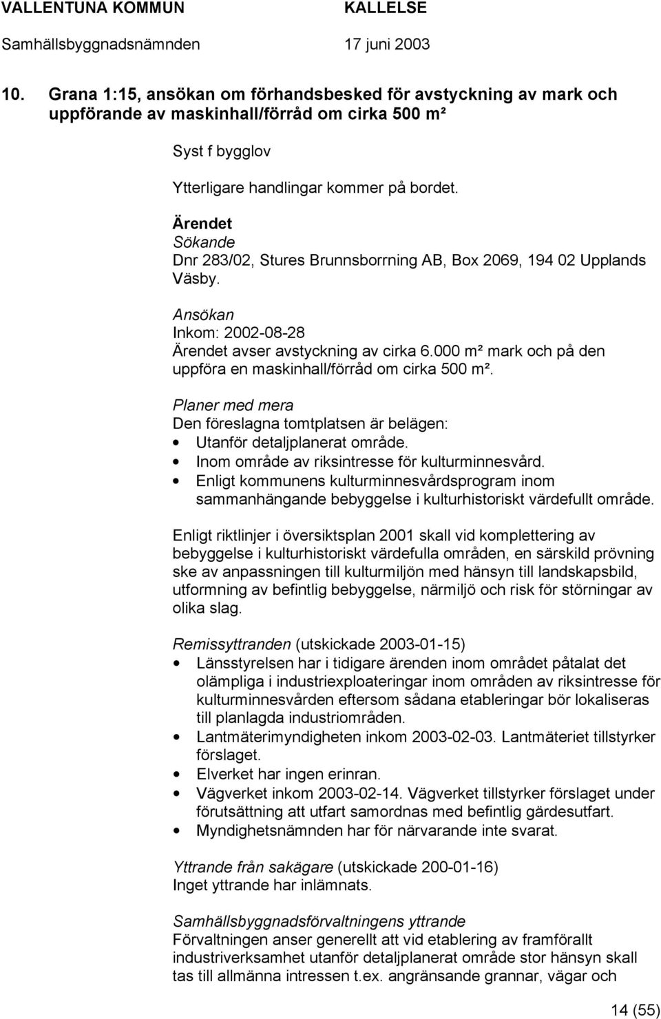 000 m² mark och på den uppföra en maskinhall/förråd om cirka 500 m². Planer med mera Den föreslagna tomtplatsen är belägen: Utanför detaljplanerat område.